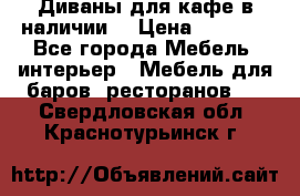 Диваны для кафе в наличии  › Цена ­ 6 900 - Все города Мебель, интерьер » Мебель для баров, ресторанов   . Свердловская обл.,Краснотурьинск г.